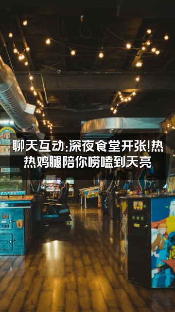 抖音热热鸡腿视频封面:聊天互动:深夜食堂开张!热热鸡腿陪你唠嗑到天亮